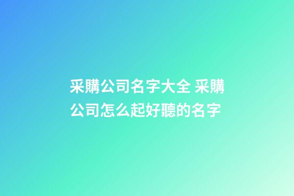 采購公司名字大全 采購公司怎么起好聽的名字-第1張-公司起名-玄機派